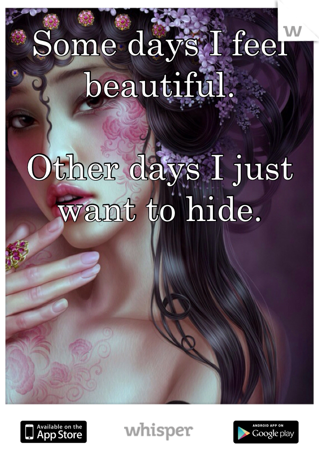 Some days I feel beautiful.

Other days I just want to hide.