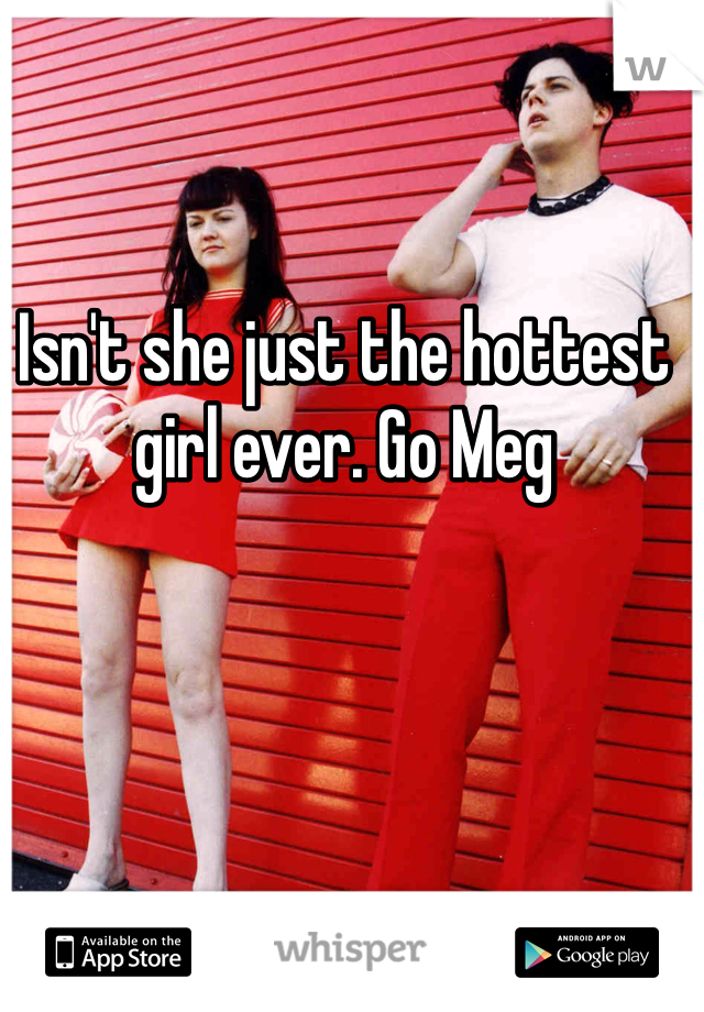 Isn't she just the hottest girl ever. Go Meg
