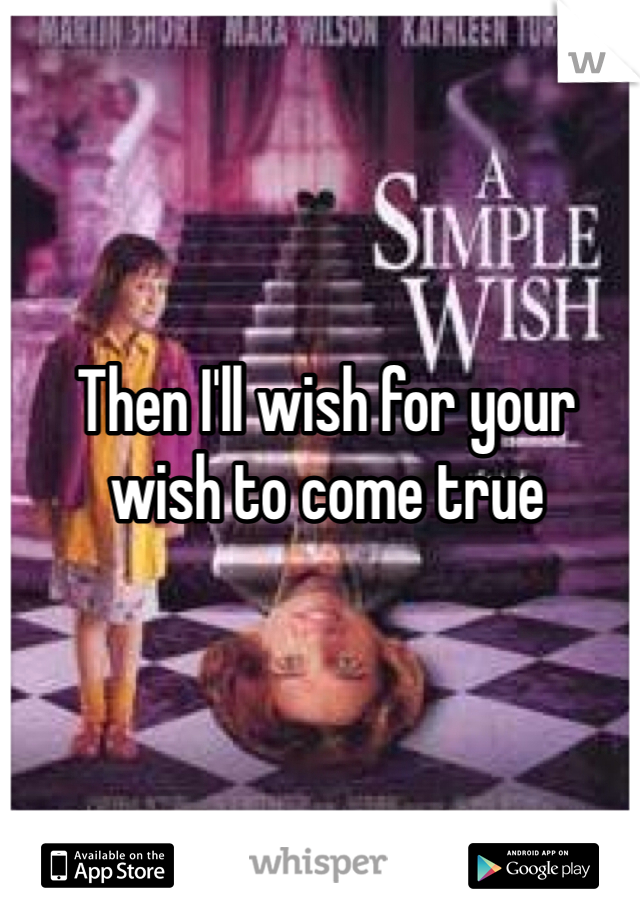 Then I'll wish for your wish to come true 