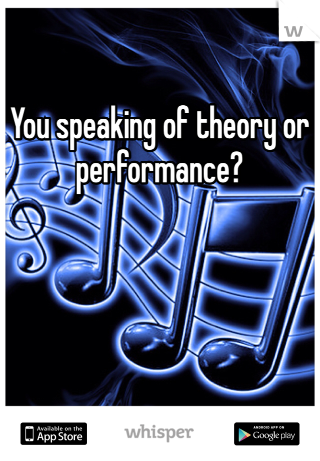You speaking of theory or performance?
