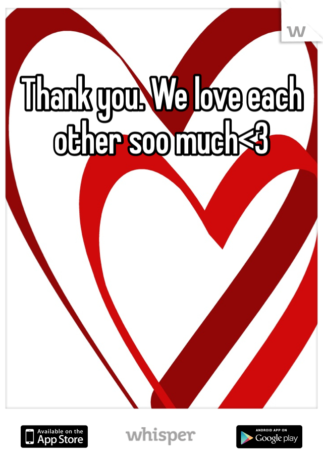 Thank you. We love each other soo much<3