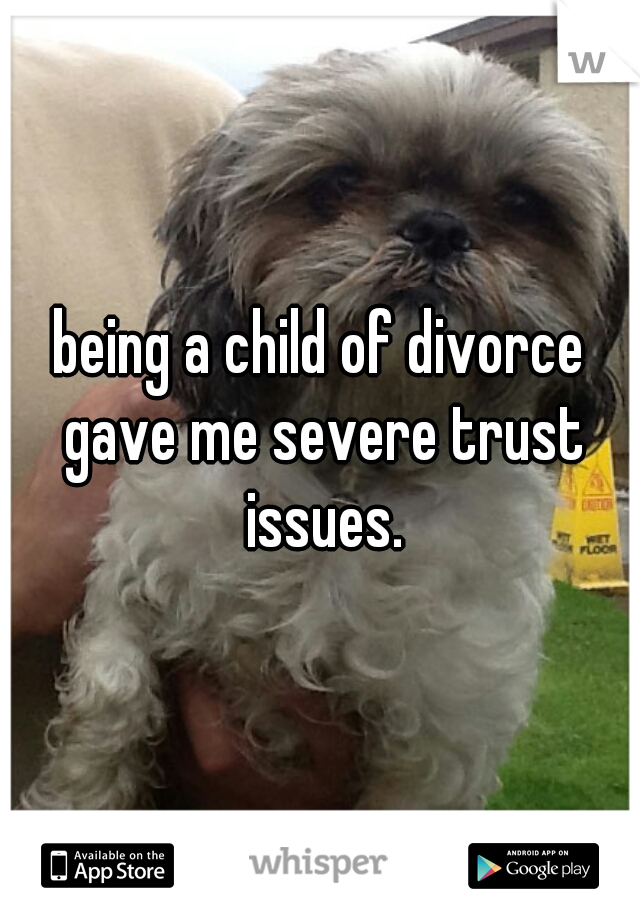 being a child of divorce gave me severe trust issues.