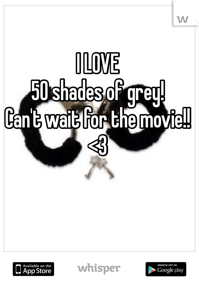 I LOVE 
50 shades of grey!
Can't wait for the movie!! <3