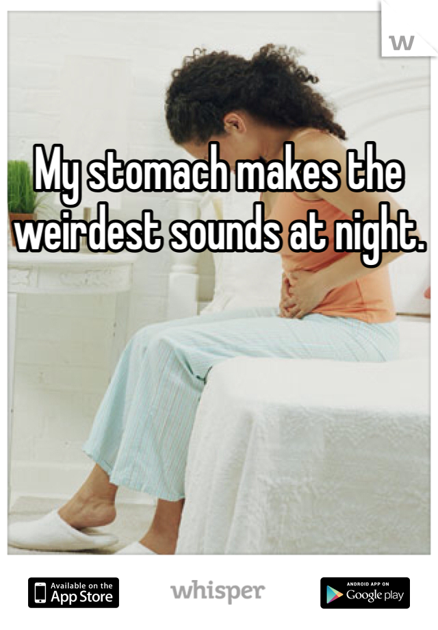 My stomach makes the weirdest sounds at night.
