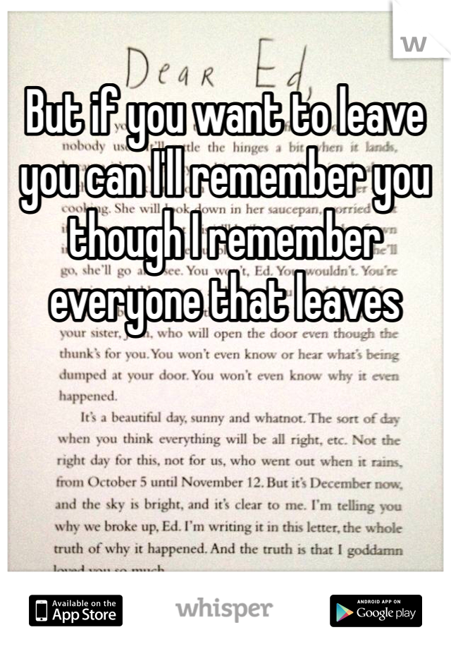But if you want to leave you can I'll remember you though I remember everyone that leaves 