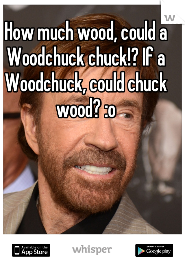 How much wood, could a Woodchuck chuck!? If a Woodchuck, could chuck wood? :o