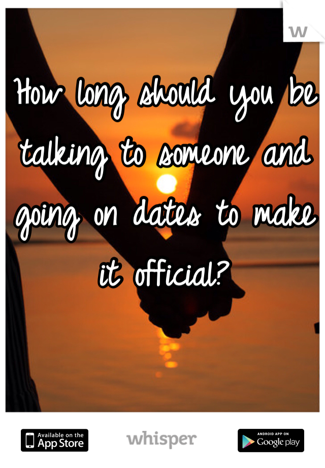 How long should you be talking to someone and going on dates to make it official? 