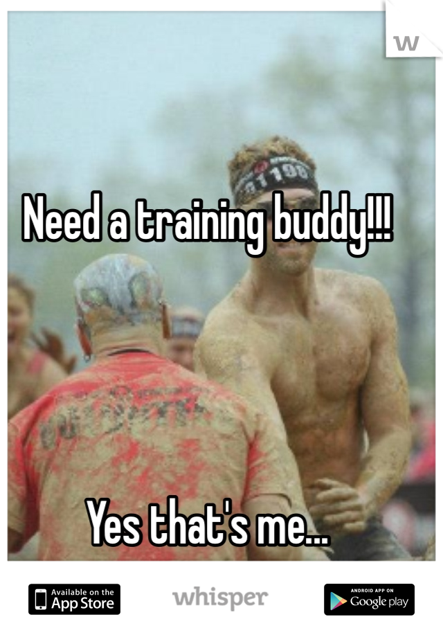 Need a training buddy!!!




Yes that's me...