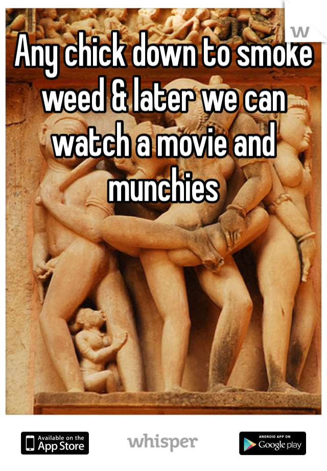 Any chick down to smoke weed & later we can watch a movie and munchies 