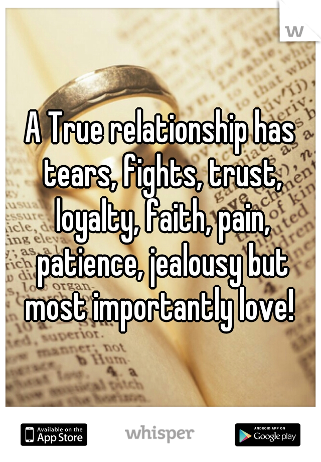 A True relationship has tears, fights, trust, loyalty, faith, pain, patience, jealousy but most importantly love! ♡