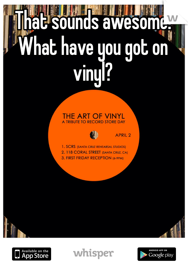 That sounds awesome!  What have you got on vinyl?