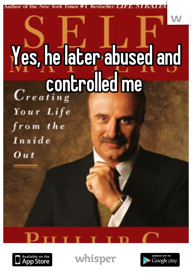Yes, he later abused and controlled me 