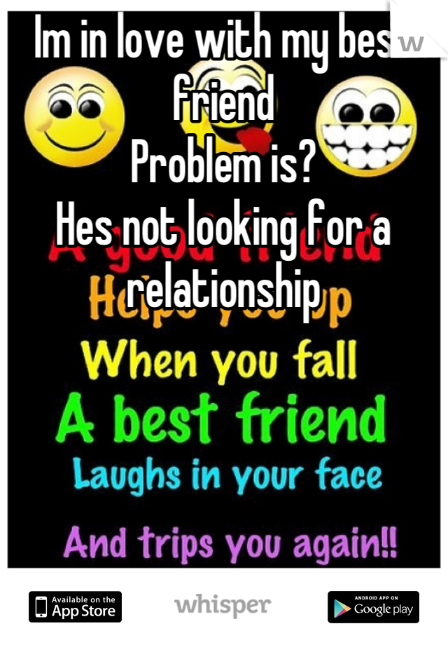 Im in love with my best friend
Problem is?
Hes not looking for a relationship