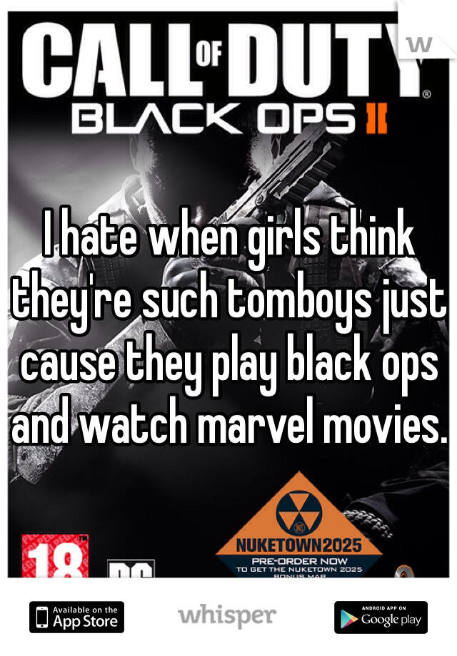 I hate when girls think they're such tomboys just cause they play black ops and watch marvel movies.