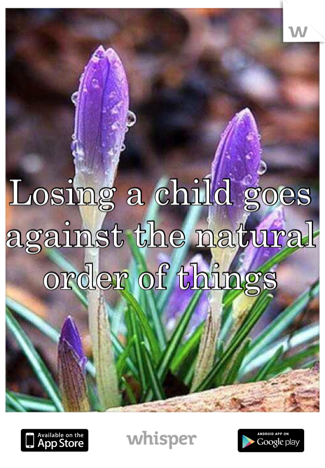 Losing a child goes against the natural order of things 