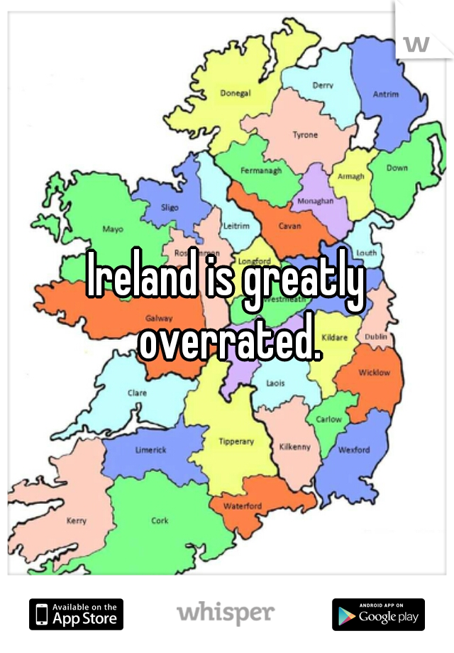 Ireland is greatly overrated.