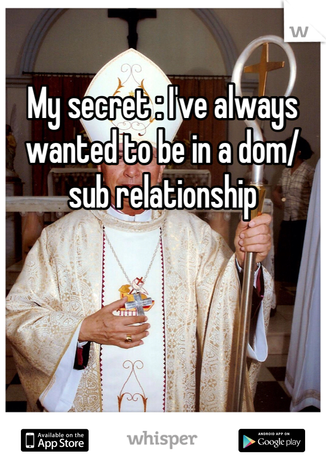 My secret : I've always wanted to be in a dom/sub relationship