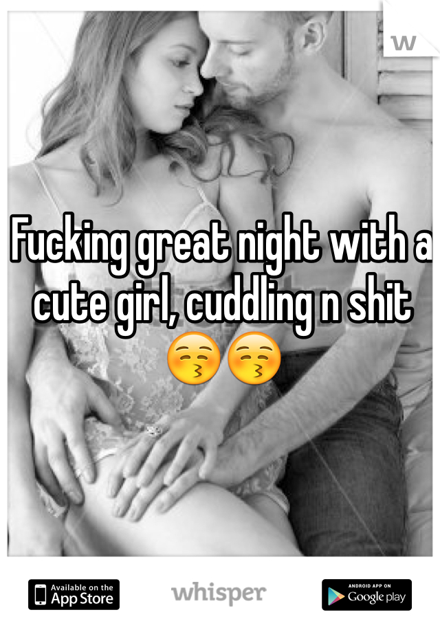 Fucking great night with a cute girl, cuddling n shit 😚😚