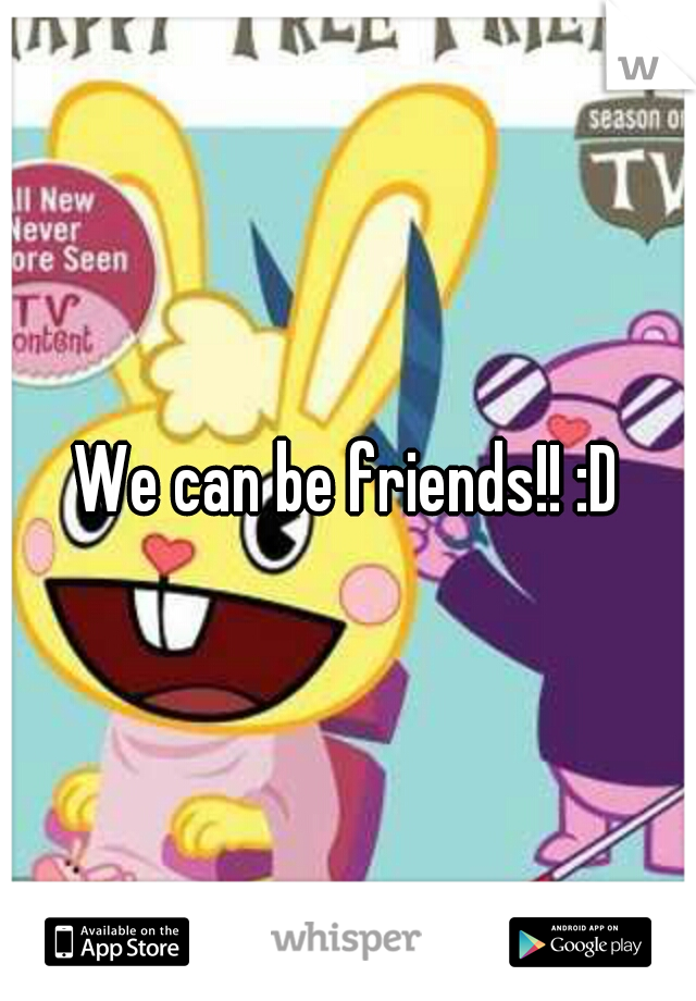 We can be friends!! :D