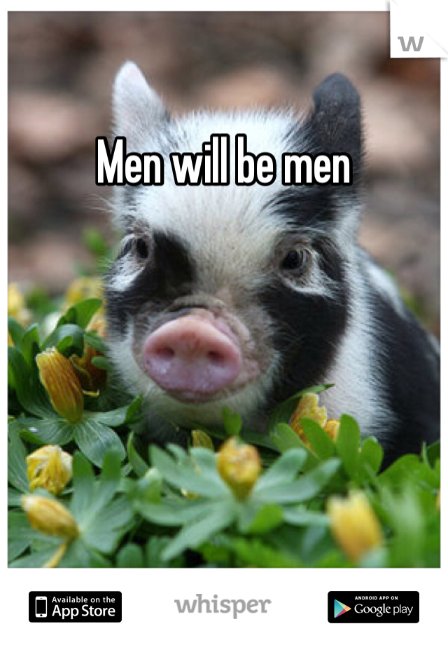Men will be men 