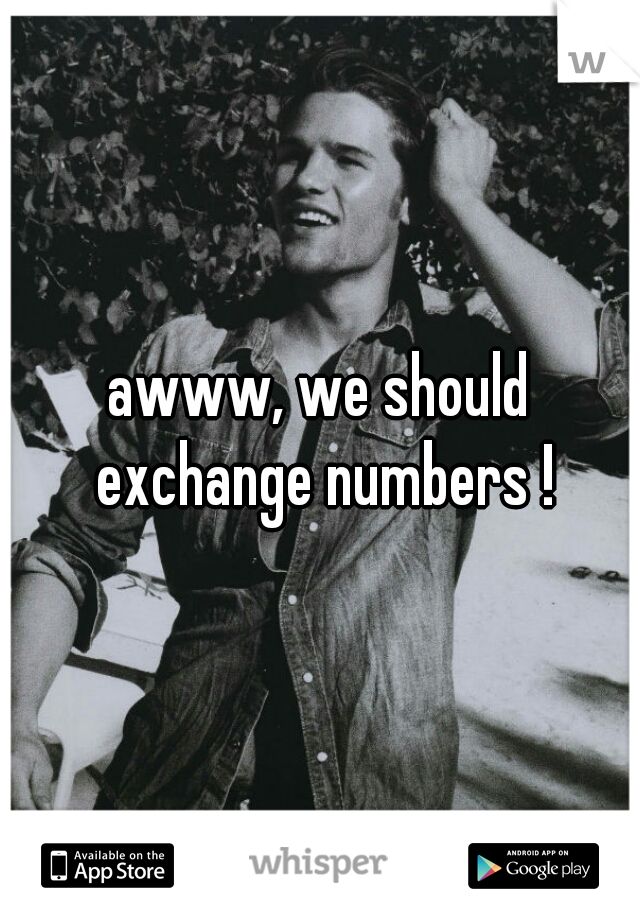 awww, we should exchange numbers !