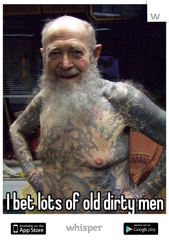 I bet lots of old dirty men would love to. 
