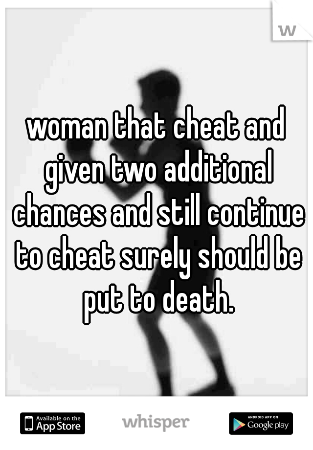 woman that cheat and given two additional chances and still continue to cheat surely should be put to death.