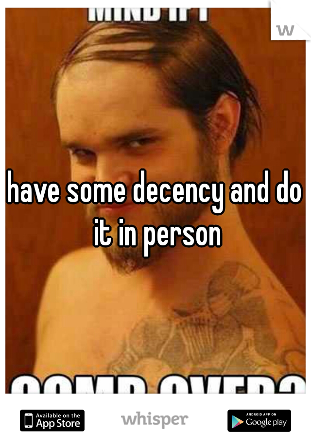 have some decency and do it in person