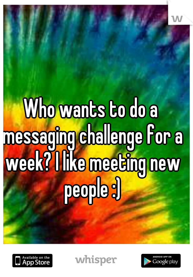 Who wants to do a messaging challenge for a week? I like meeting new people :)