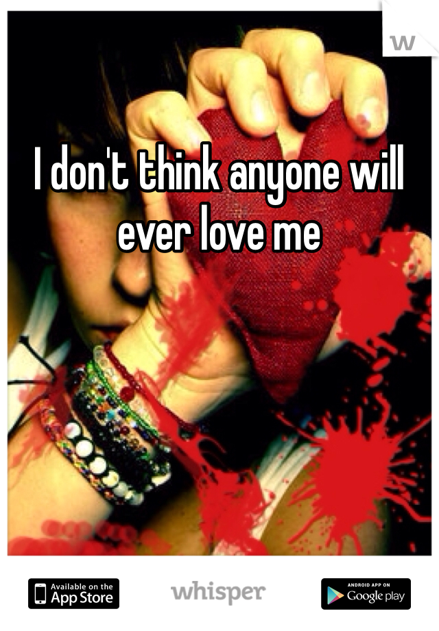 I don't think anyone will ever love me