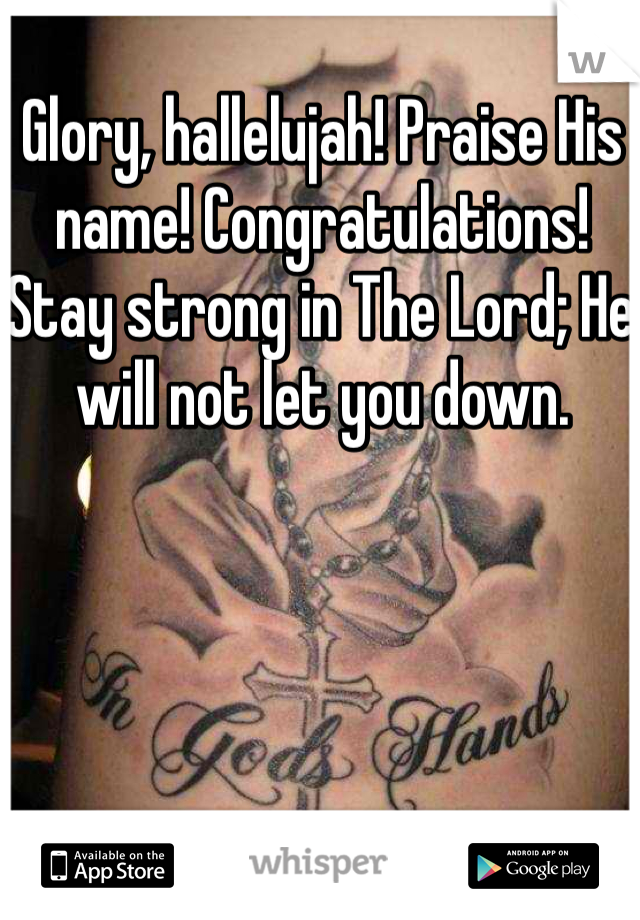 Glory, hallelujah! Praise His name! Congratulations! Stay strong in The Lord; He will not let you down. 