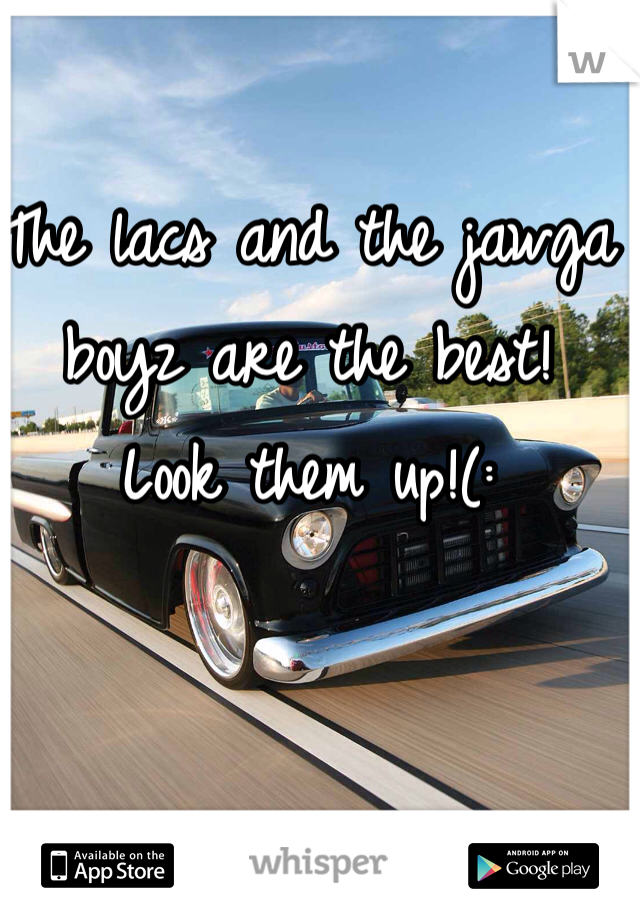 The lacs and the jawga boyz are the best! 
Look them up!(: 