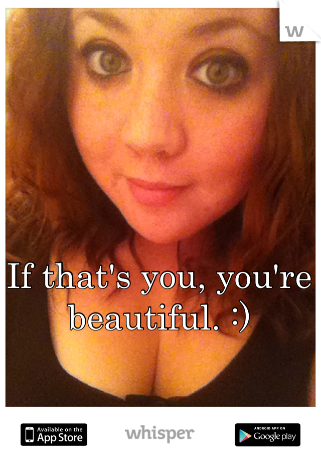 If that's you, you're beautiful. :)