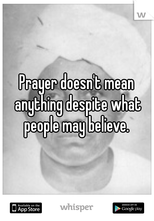 Prayer doesn't mean anything despite what people may believe. 