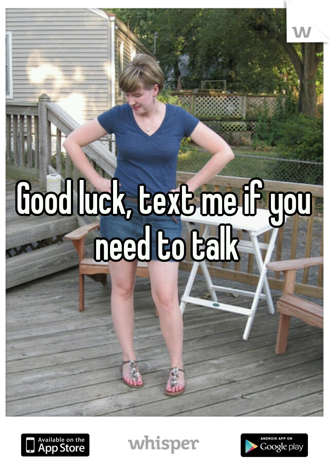 Good luck, text me if you need to talk