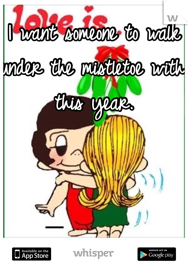 I want someone to walk under the mistletoe with this year. 