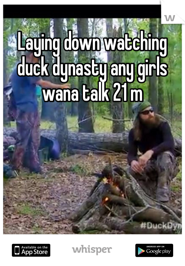 Laying down watching duck dynasty any girls wana talk 21 m 