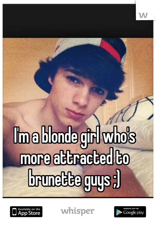 I'm a blonde girl who's more attracted to brunette guys ;) 
