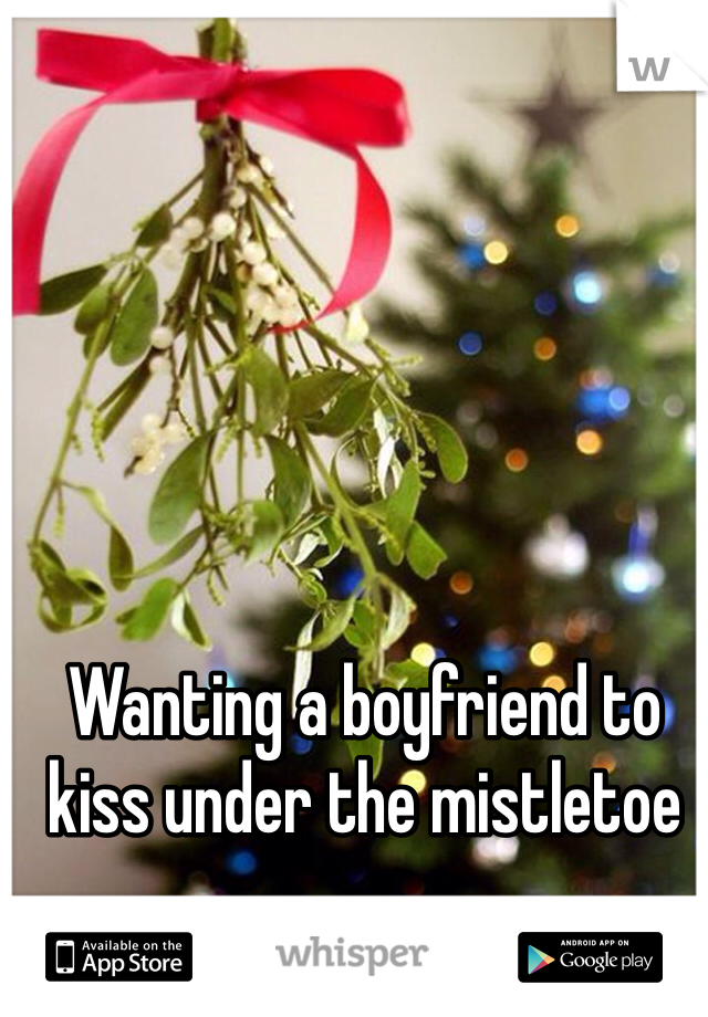 Wanting a boyfriend to kiss under the mistletoe 