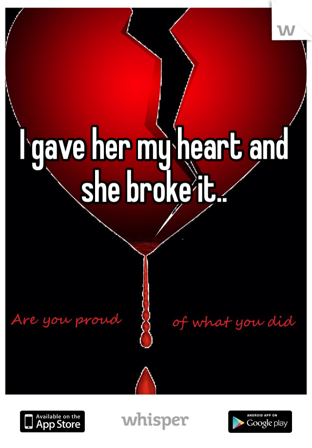 I gave her my heart and she broke it..