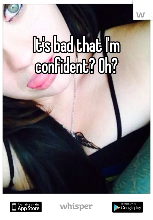It's bad that I'm confident? Oh?