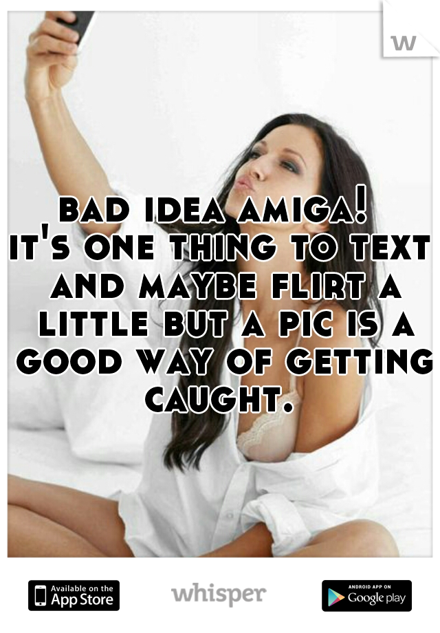 bad idea amiga! 
it's one thing to text and maybe flirt a little but a pic is a good way of getting caught. 