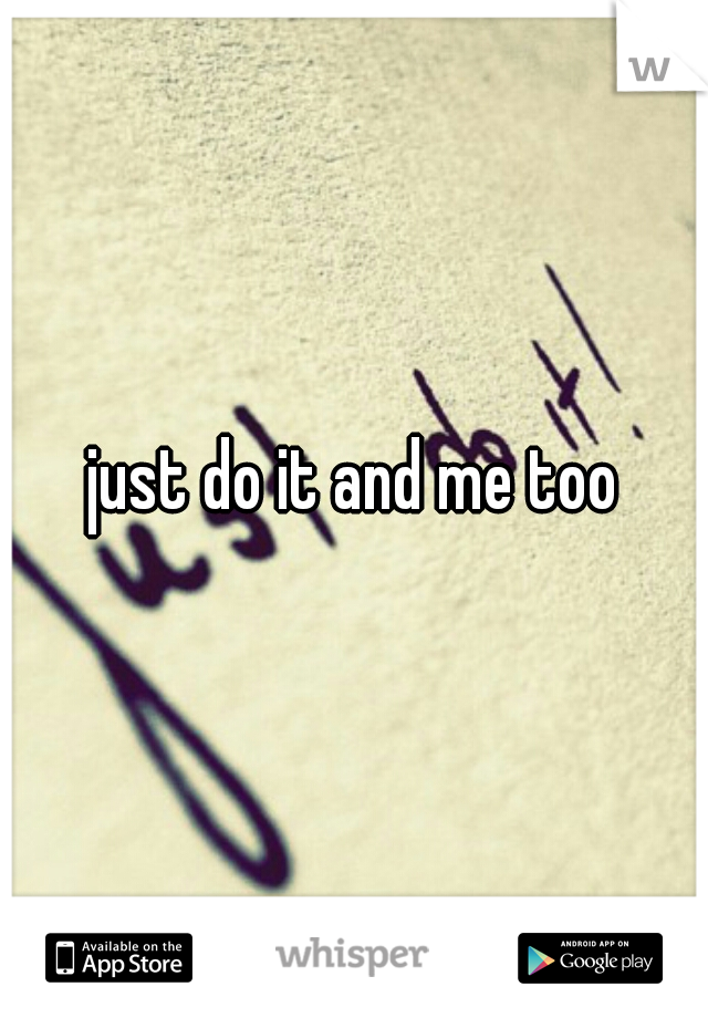 just do it and me too