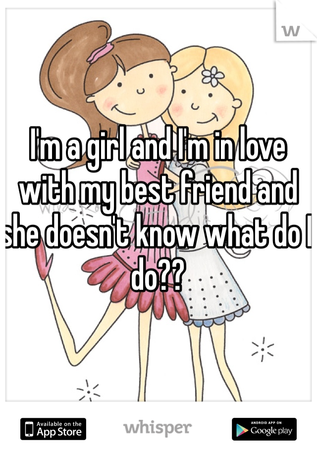 I'm a girl and I'm in love with my best friend and she doesn't know what do I do??