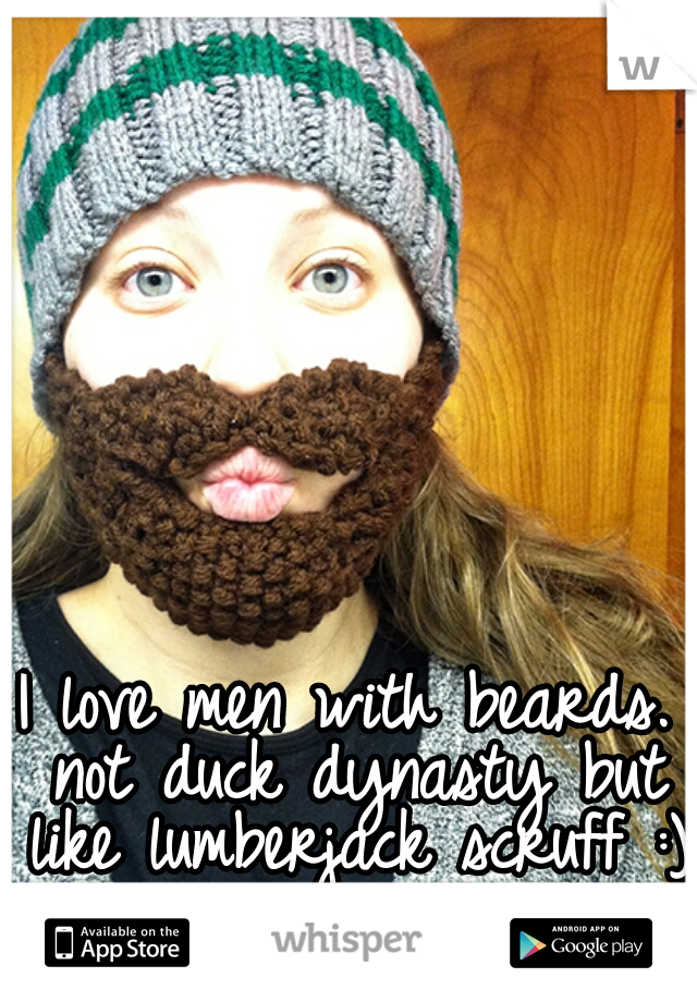 I love men with beards. not duck dynasty but like lumberjack scruff :)