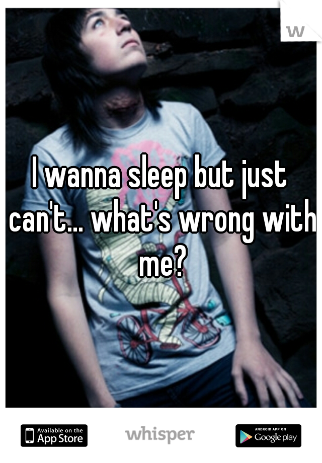 I wanna sleep but just can't... what's wrong with me?