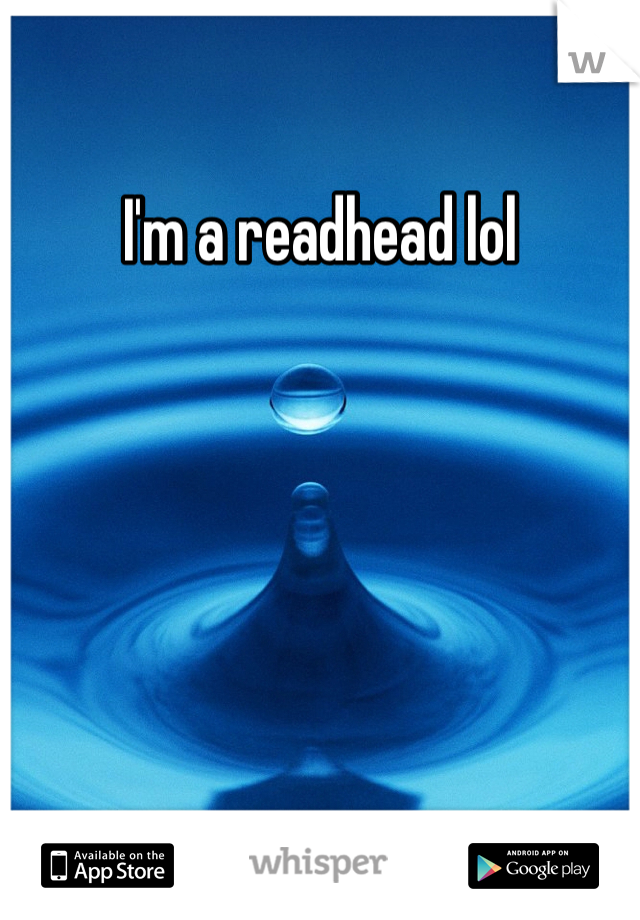 I'm a readhead lol
