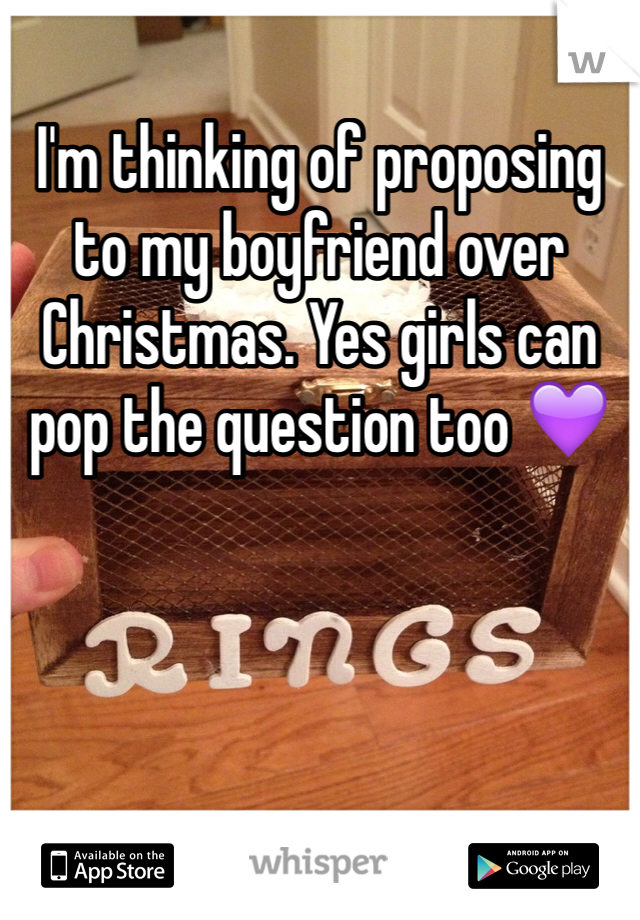 I'm thinking of proposing to my boyfriend over Christmas. Yes girls can pop the question too 💜