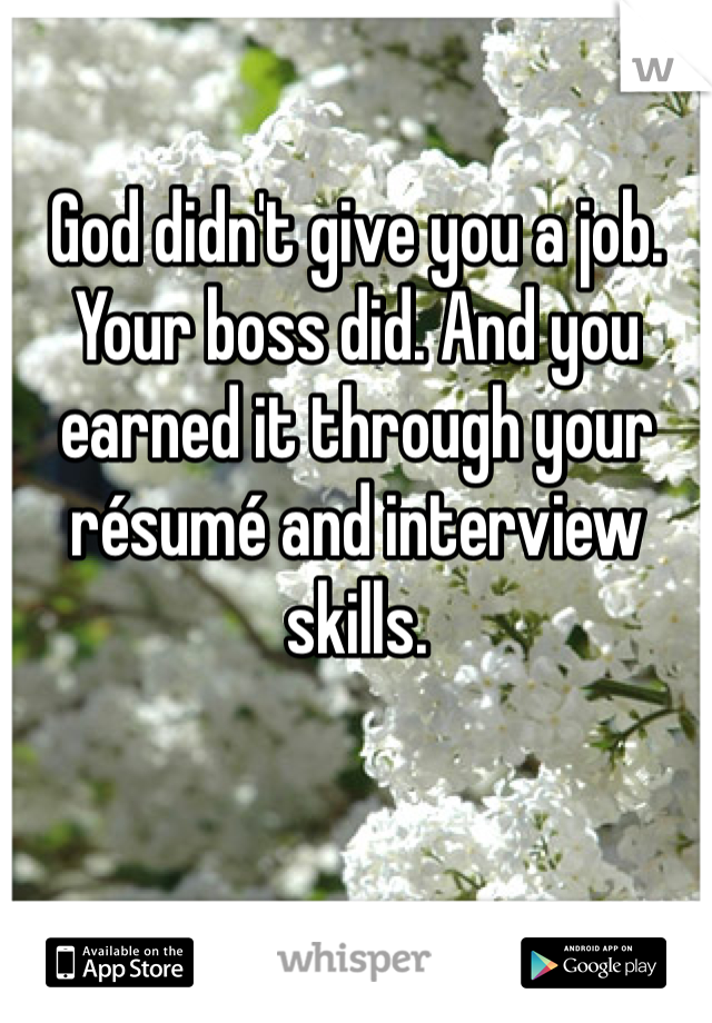 God didn't give you a job.
Your boss did. And you earned it through your résumé and interview skills. 
