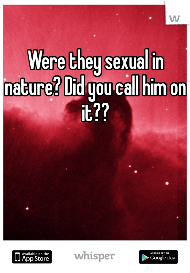 Were they sexual in nature? Did you call him on it??